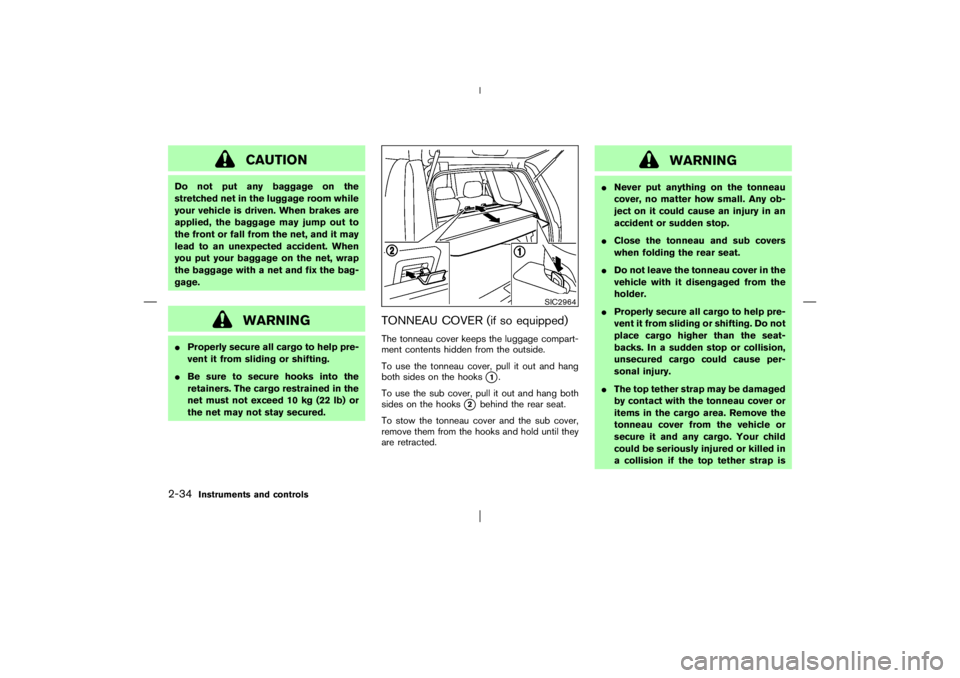NISSAN X-TRAIL 2006  Owners Manual CAUTION
Do not put any baggage on the
stretched net in the luggage room while
your vehicle is driven. When brakes are
applied, the baggage may jump out to
the front or fall from the net, and it may
le