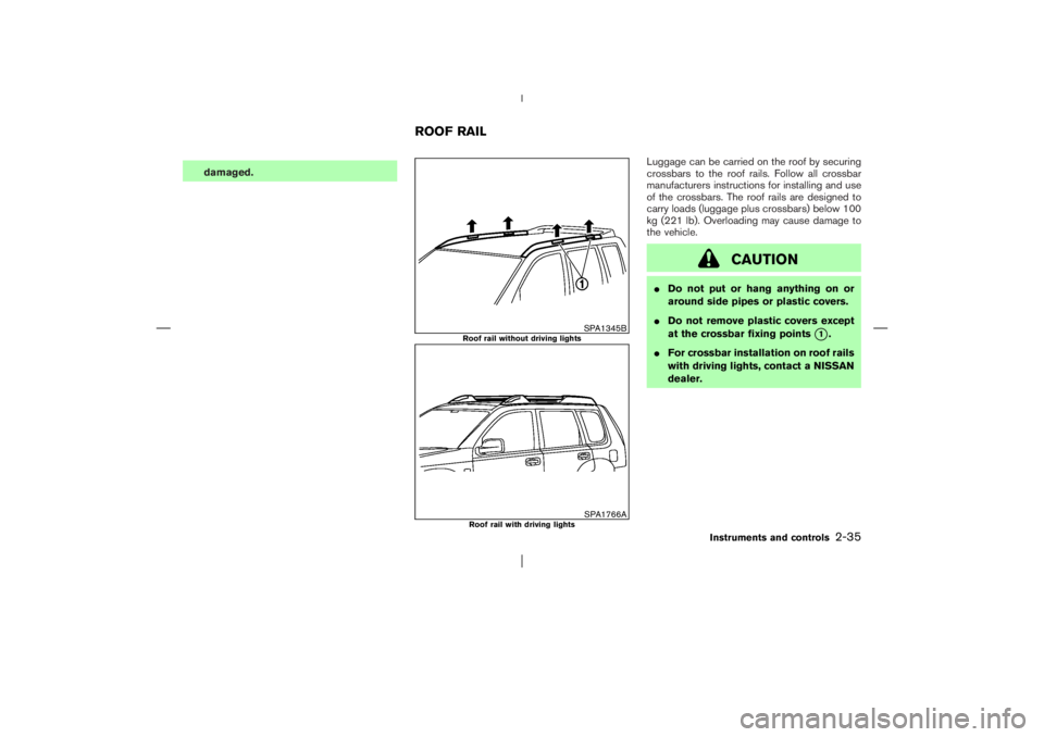 NISSAN X-TRAIL 2006  Owners Manual damaged.Luggage can be carried on the roof by securing
crossbars to the roof rails. Follow all crossbar
manufacturers instructions for installing and use
of the crossbars. The roof rails are designed 