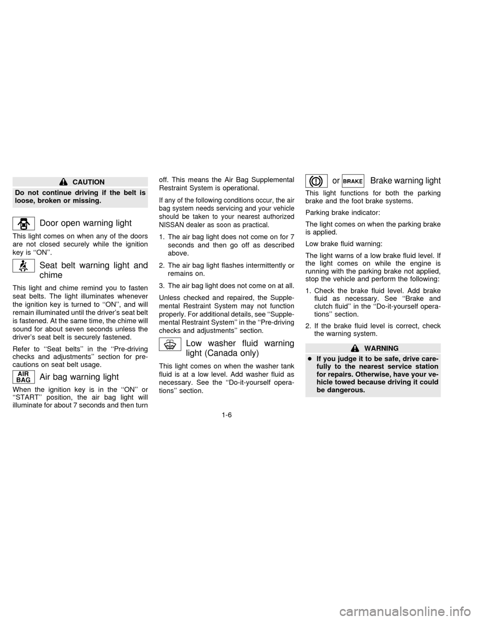 NISSAN ALTIMA 1996 U13 / 1.G User Guide CAUTION
Do not continue driving if the belt is
loose, broken or missing.
Door open warning light
This light comes on when any of the doors
are not closed securely while the ignition
key is ``ON.
Sea