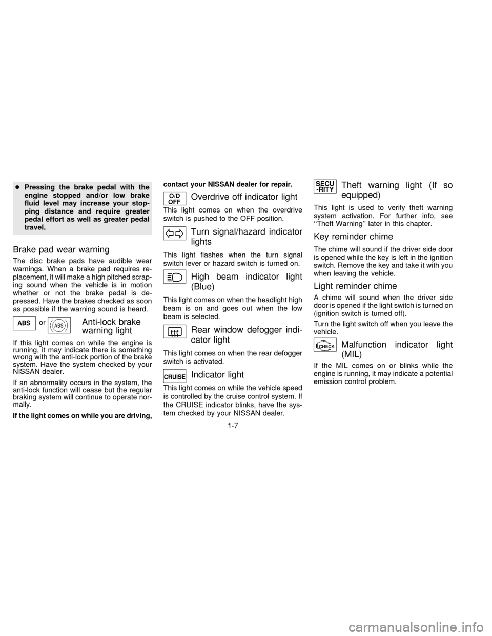 NISSAN ALTIMA 1996 U13 / 1.G User Guide cPressing the brake pedal with the
engine stopped and/or low brake
fluid level may increase your stop-
ping distance and require greater
pedal effort as well as greater pedal
travel.
Brake pad wear wa