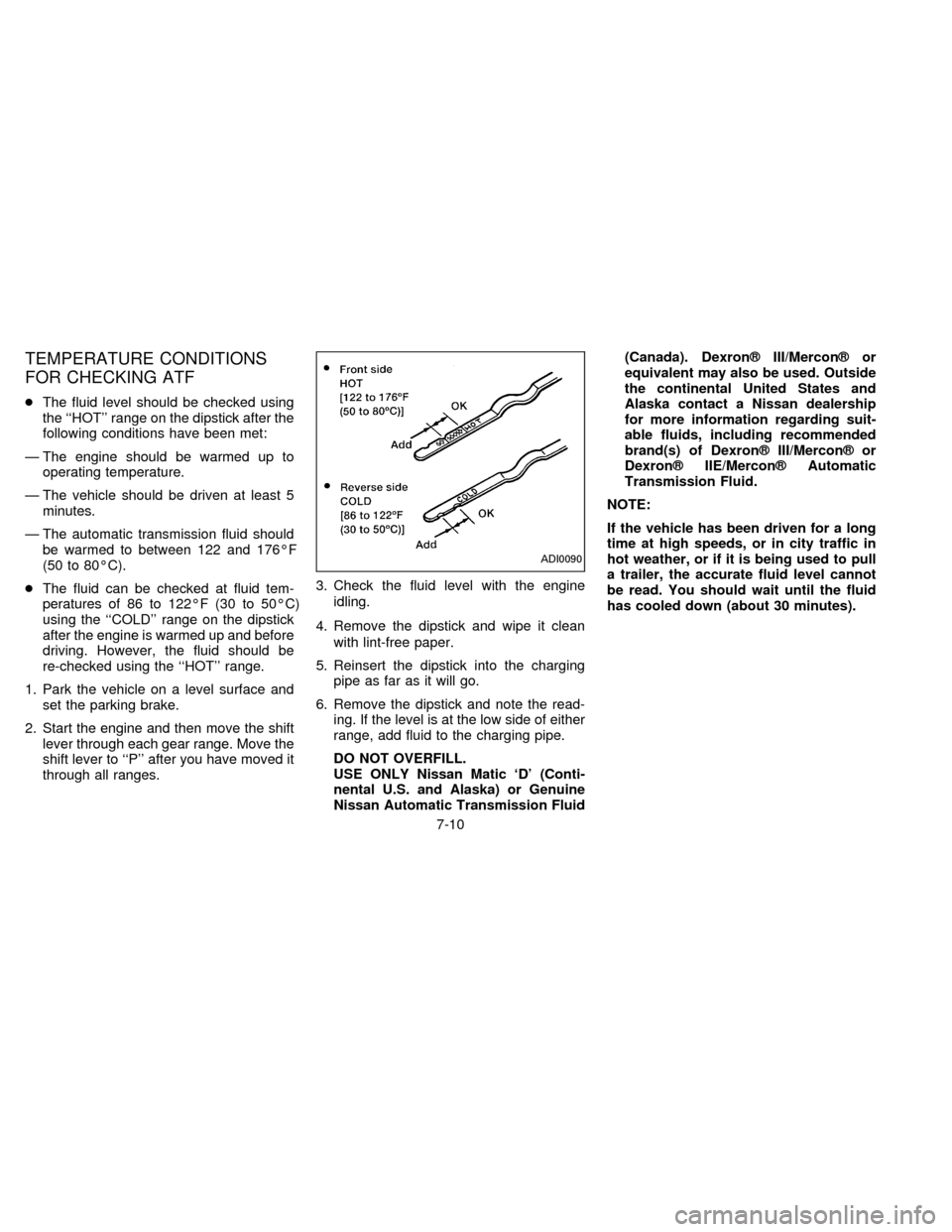 NISSAN ALTIMA 1996 U13 / 1.G Owners Manual TEMPERATURE CONDITIONS
FOR CHECKING ATF
cThe fluid level should be checked using
the ``HOT range on the dipstick after the
following conditions have been met:
Ð The engine should be warmed up to
op