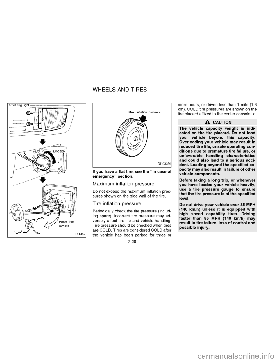 NISSAN ALTIMA 1996 U13 / 1.G Owners Manual If you have a flat tire, see the ``In case of
emergency section.
Maximum inflation pressure
Do not exceed the maximum inflation pres-
sures shown on the side wall of the tire.
Tire inflation pressur