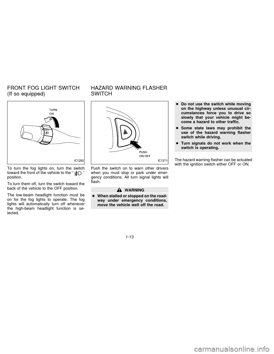 NISSAN ALTIMA 1996 U13 / 1.G Owners Manual To turn the fog lights on, turn the switch
toward the front of the vehicle to the ``
position.
To turn them off, turn the switch toward the
back of the vehicle to the OFF position.
The low-beam head