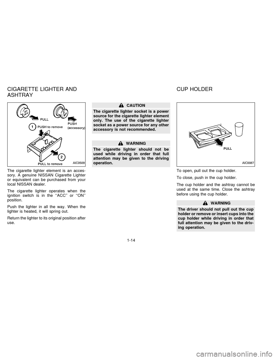 NISSAN ALTIMA 1996 U13 / 1.G User Guide The cigarette lighter element is an acces-
sory. A genuine NISSAN Cigarette Lighter
or equivalent can be purchased from your
local NISSAN dealer.
The cigarette lighter operates when the
ignition switc