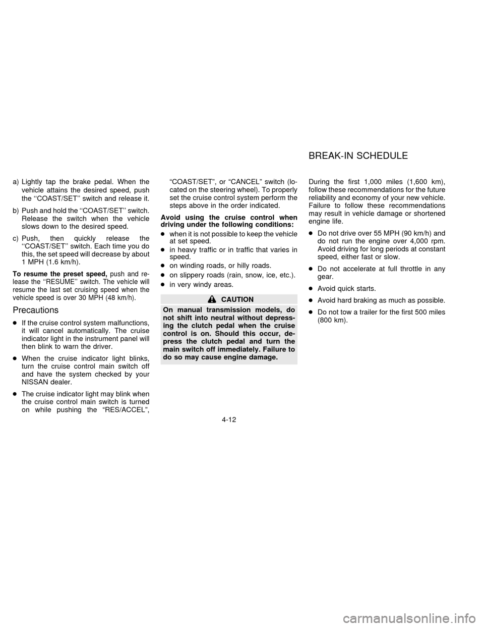 NISSAN ALTIMA 1996 U13 / 1.G Owners Manual a) Lightly tap the brake pedal. When the
vehicle attains the desired speed, push
the ``COAST/SET switch and release it.
b) Push and hold the ``COAST/SET switch.
Release the switch when the vehicle