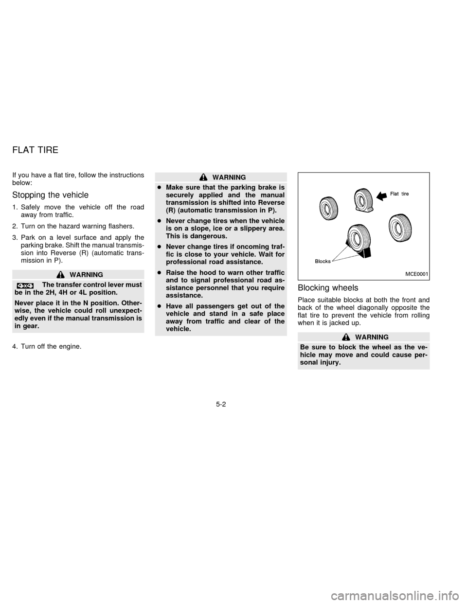 NISSAN FRONTIER 1996 D22 / 1.G Owners Manual If you have a flat tire, follow the instructions
below:
Stopping the vehicle
1. Safely move the vehicle off the road
away from traffic.
2. Turn on the hazard warning flashers.
3. Park on a level surfa