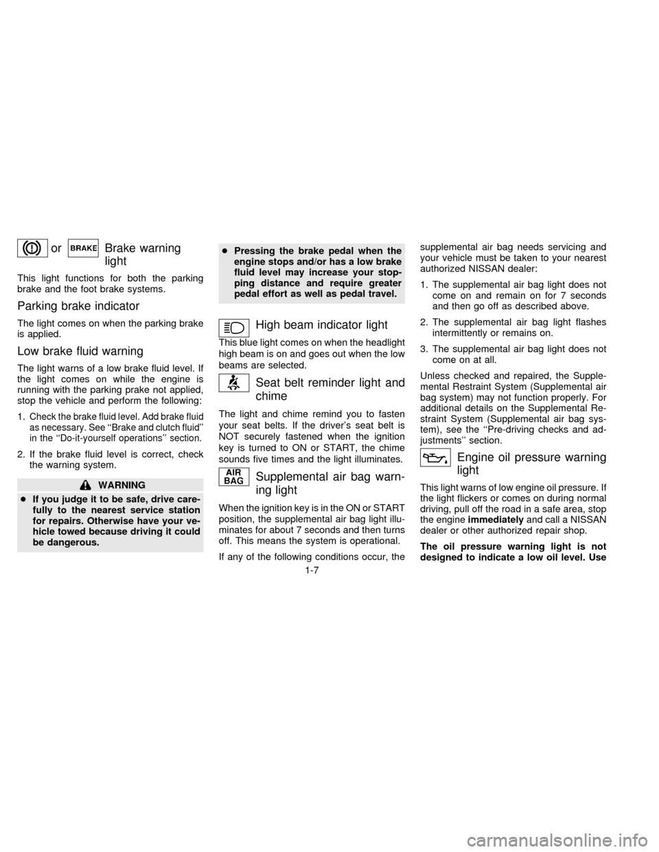 NISSAN FRONTIER 1996 D22 / 1.G Owners Manual orBrake warning
light
This light functions for both the parking
brake and the foot brake systems.
Parking brake indicator
The light comes on when the parking brake
is applied.
Low brake fluid warning
