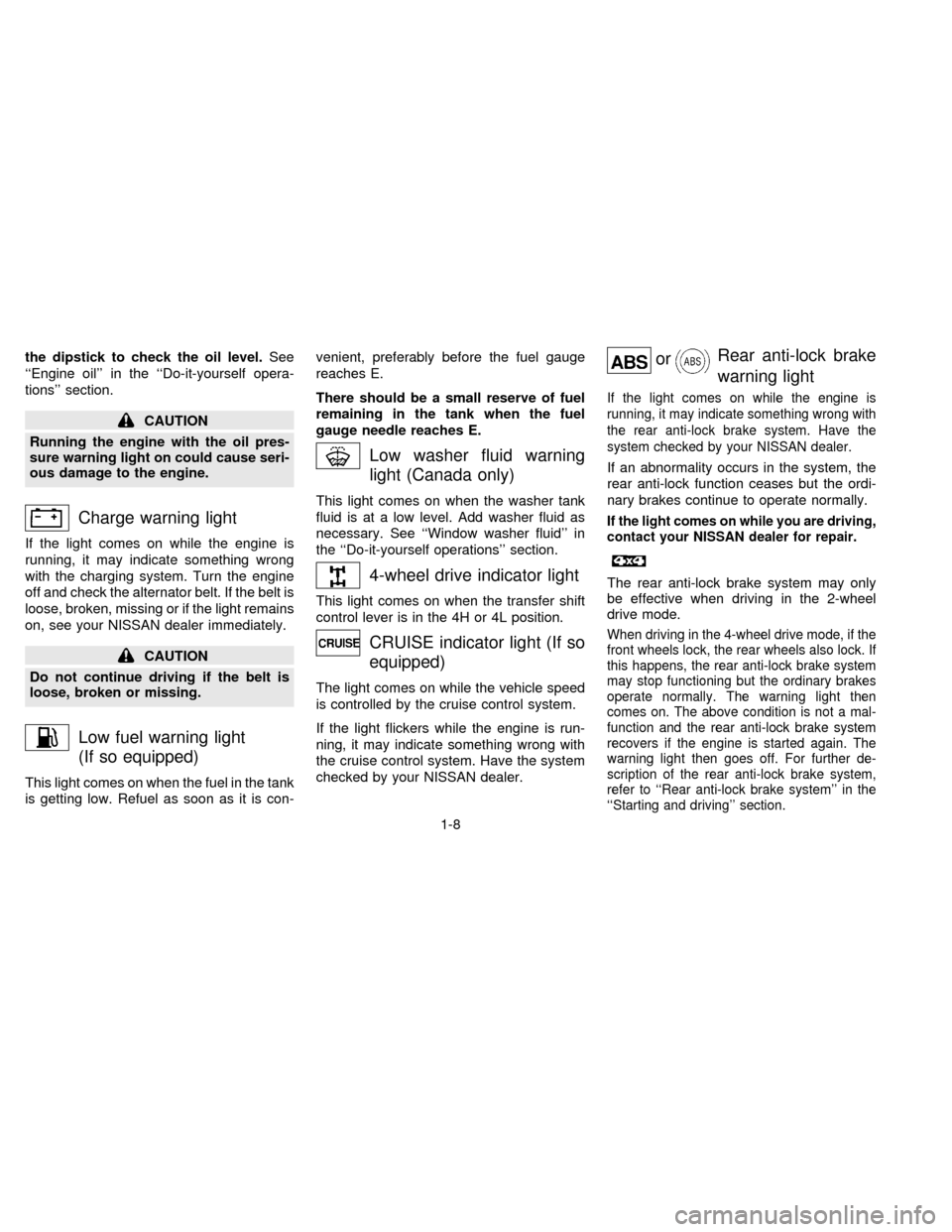 NISSAN FRONTIER 1996 D22 / 1.G Owners Manual the dipstick to check the oil level.See
``Engine oil in the ``Do-it-yourself opera-
tions section.
CAUTION
Running the engine with the oil pres-
sure warning light on could cause seri-
ous damage 