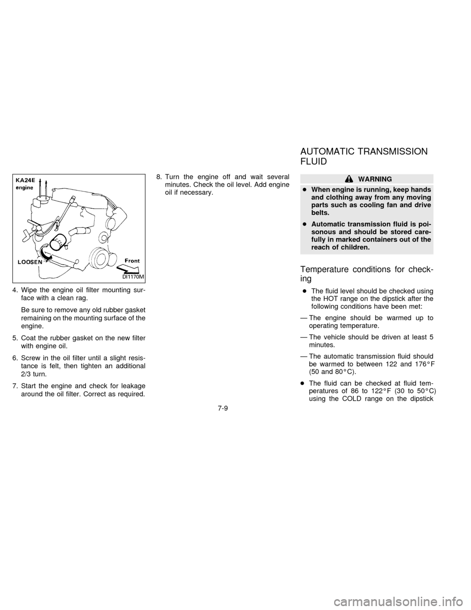 NISSAN FRONTIER 1996 D22 / 1.G Owners Manual 4. Wipe the engine oil filter mounting sur-
face with a clean rag.
Be sure to remove any old rubber gasket
remaining on the mounting surface of the
engine.
5. Coat the rubber gasket on the new filter
