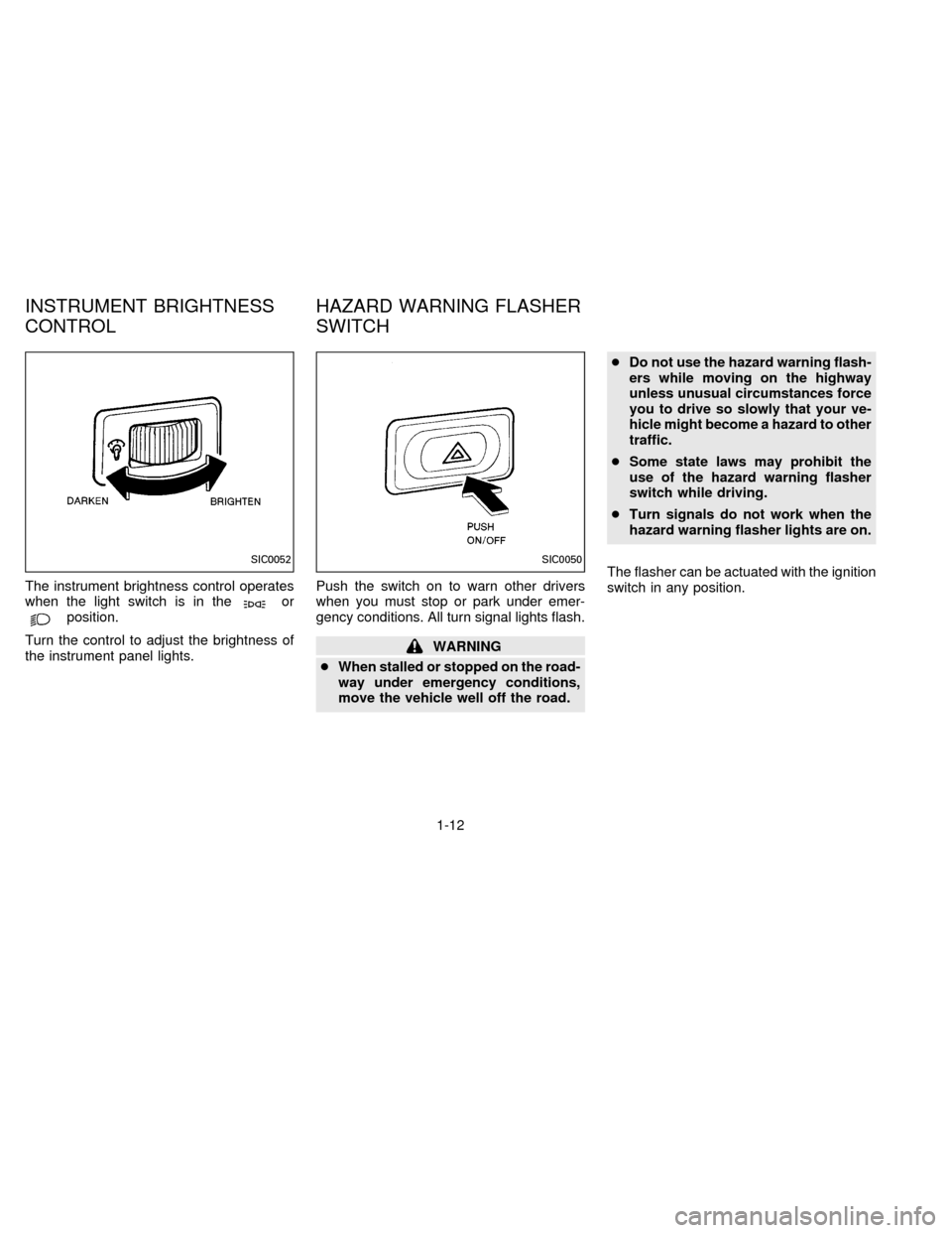 NISSAN FRONTIER 1996 D22 / 1.G User Guide The instrument brightness control operates
when the light switch is in theorposition.
Turn the control to adjust the brightness of
the instrument panel lights.Push the switch on to warn other drivers
