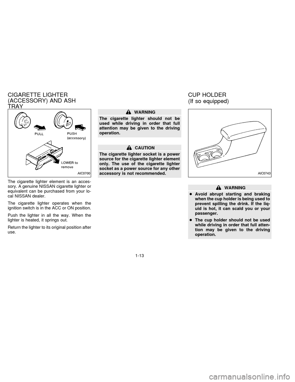 NISSAN FRONTIER 1996 D22 / 1.G User Guide The cigarette lighter element is an acces-
sory. A genuine NISSAN cigarette lighter or
equivalent can be purchased from your lo-
cal NISSAN dealer.
The cigarette lighter operates when the
ignition swi