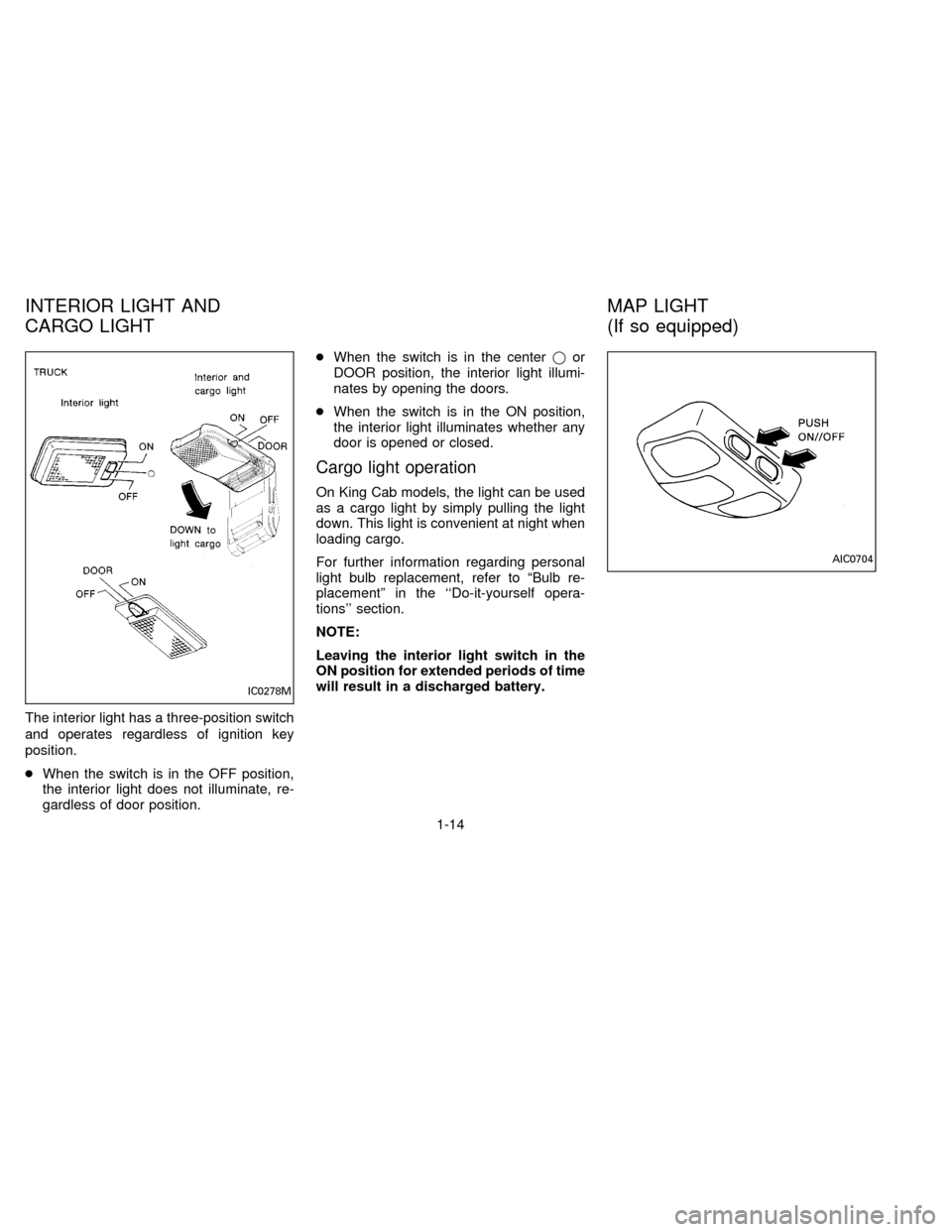 NISSAN FRONTIER 1996 D22 / 1.G User Guide The interior light has a three-position switch
and operates regardless of ignition key
position.
cWhen the switch is in the OFF position,
the interior light does not illuminate, re-
gardless of door p