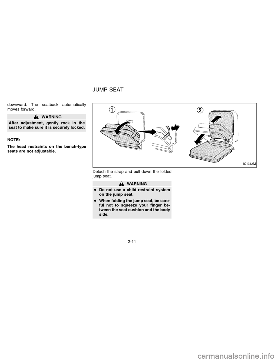 NISSAN FRONTIER 1996 D22 / 1.G Owners Guide downward. The seatback automatically
moves forward.
WARNING
After adjustment, gently rock in the
seat to make sure it is securely locked.
NOTE:
The head restraints on the bench-type
seats are not adju