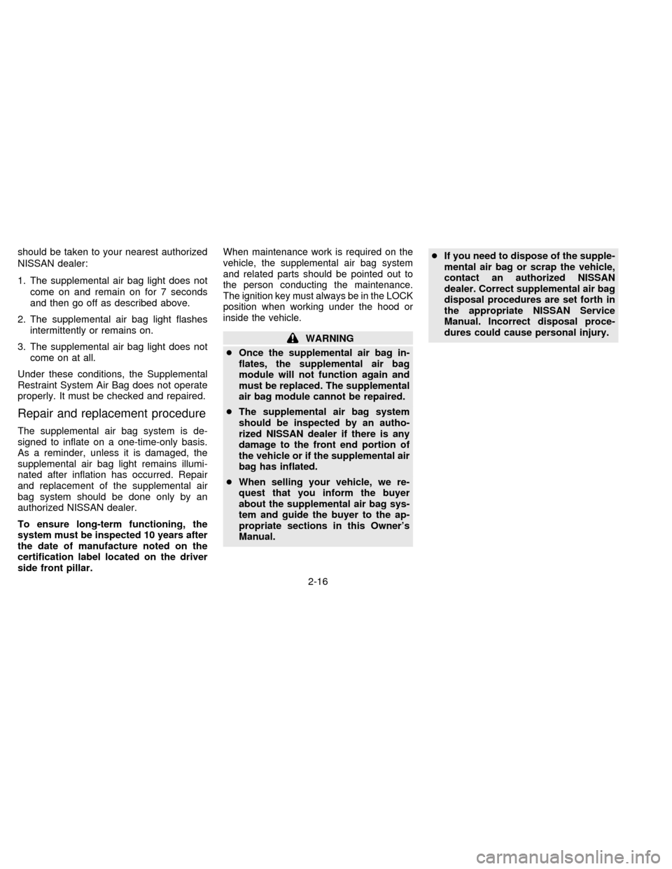 NISSAN FRONTIER 1996 D22 / 1.G Owners Manual should be taken to your nearest authorized
NISSAN dealer:
1. The supplemental air bag light does not
come on and remain on for 7 seconds
and then go off as described above.
2. The supplemental air bag