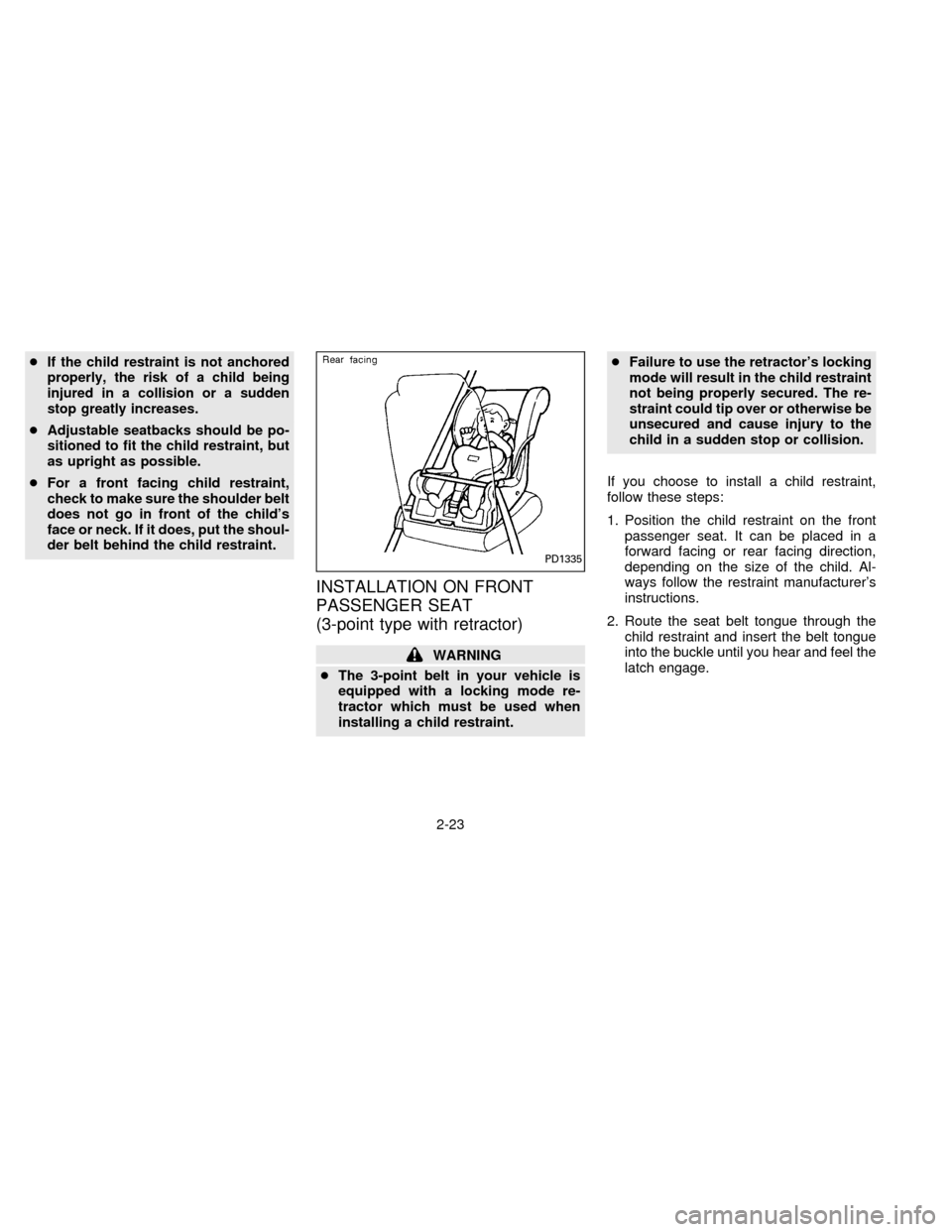 NISSAN FRONTIER 1996 D22 / 1.G Service Manual cIf the child restraint is not anchored
properly, the risk of a child being
injured in a collision or a sudden
stop greatly increases.
cAdjustable seatbacks should be po-
sitioned to fit the child res