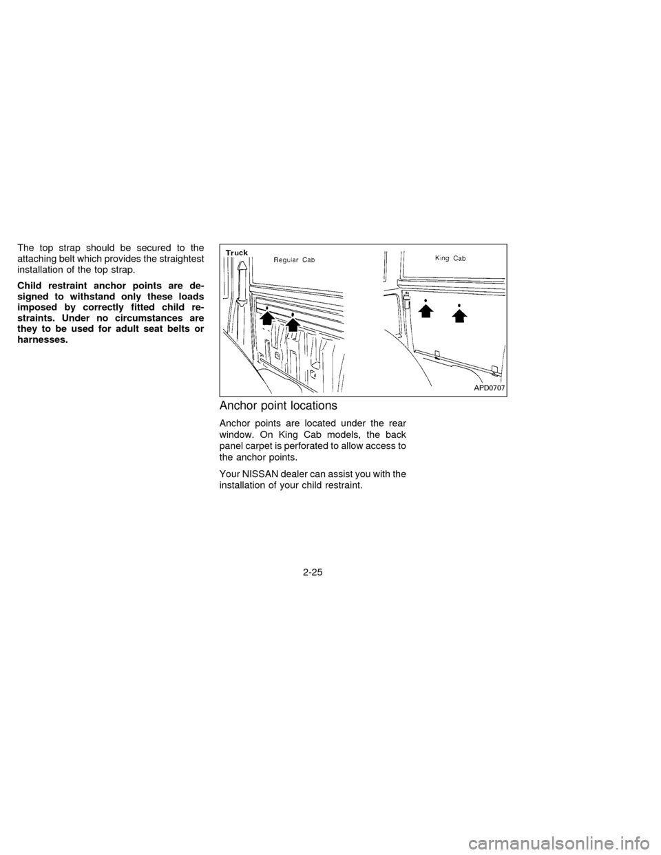 NISSAN FRONTIER 1996 D22 / 1.G Service Manual The top strap should be secured to the
attaching belt which provides the straightest
installation of the top strap.
Child restraint anchor points are de-
signed to withstand only these loads
imposed b