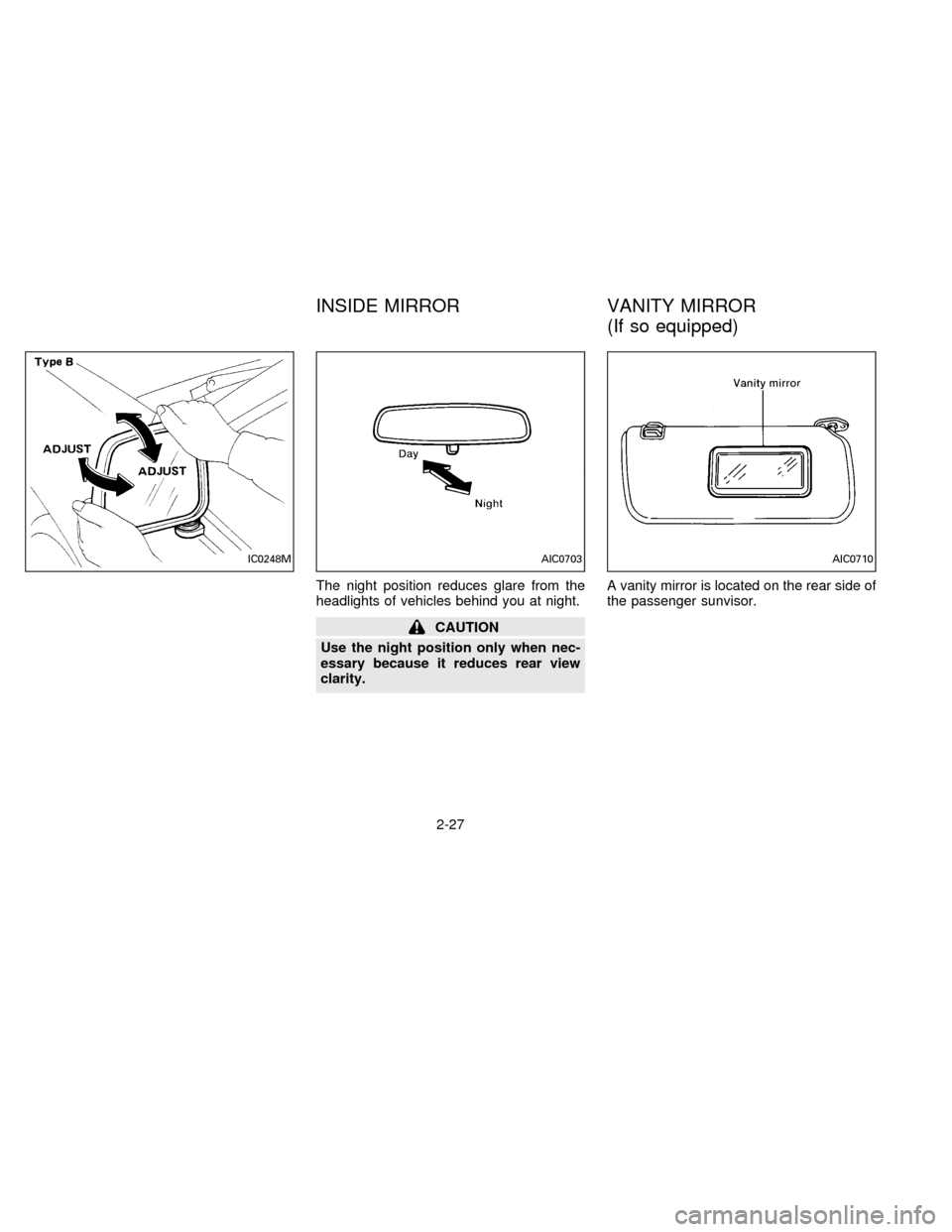 NISSAN FRONTIER 1996 D22 / 1.G Owners Manual The night position reduces glare from the
headlights of vehicles behind you at night.
CAUTION
Use the night position only when nec-
essary because it reduces rear view
clarity.A vanity mirror is locat