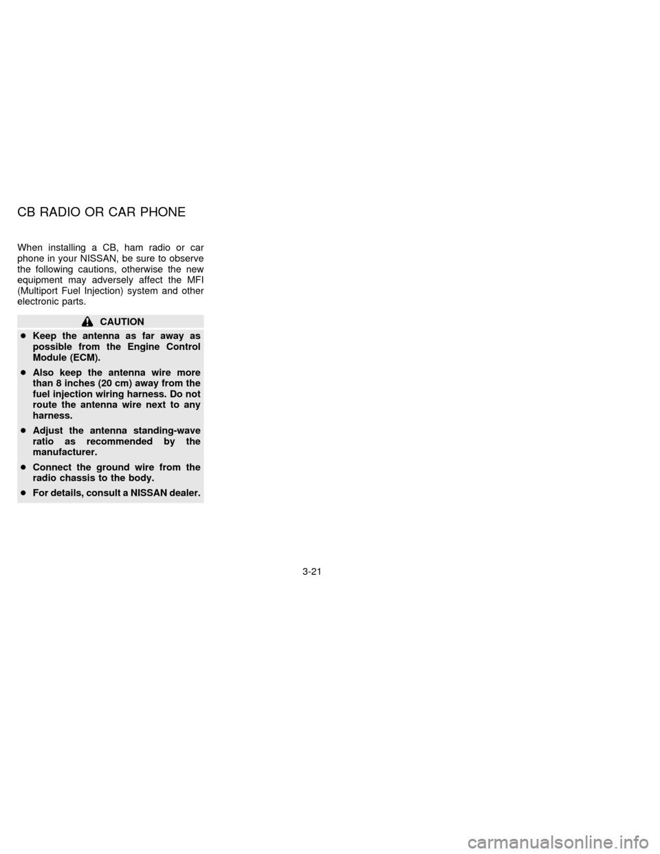 NISSAN FRONTIER 1996 D22 / 1.G Manual PDF When installing a CB, ham radio or car
phone in your NISSAN, be sure to observe
the following cautions, otherwise the new
equipment may adversely affect the MFI
(Multiport Fuel Injection) system and o NISSAN FRONTIER 1996 D22 / 1.G Manual PDF When installing a CB, ham radio or car
phone in your NISSAN, be sure to observe
the following cautions, otherwise the new
equipment may adversely affect the MFI
(Multiport Fuel Injection) system and o