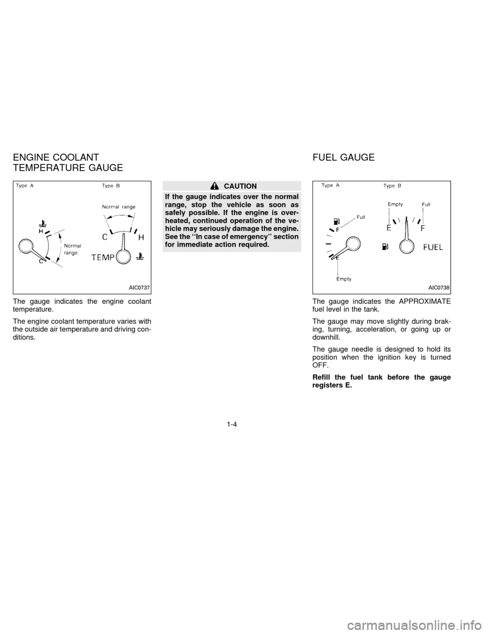 NISSAN FRONTIER 1996 D22 / 1.G Owners Manual The gauge indicates the engine coolant
temperature.
The engine coolant temperature varies with
the outside air temperature and driving con-
ditions.
CAUTION
If the gauge indicates over the normal
rang NISSAN FRONTIER 1996 D22 / 1.G Owners Manual The gauge indicates the engine coolant
temperature.
The engine coolant temperature varies with
the outside air temperature and driving con-
ditions.
CAUTION
If the gauge indicates over the normal
rang
