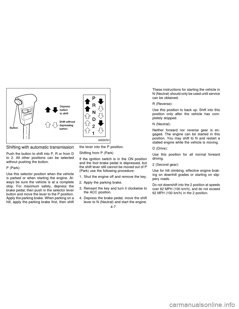 NISSAN FRONTIER 1996 D22 / 1.G Manual Online Shifting with automatic transmission
Push the button to shift into P, R or from D
to 2. All other positions can be selected
without pushing the button.
P (Park):
Use this selector position when the ve