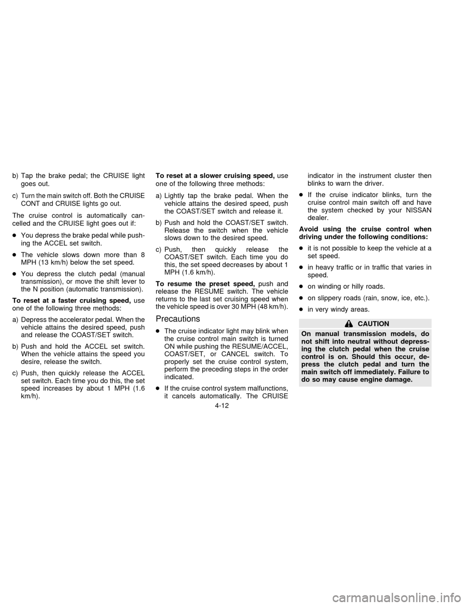 NISSAN FRONTIER 1996 D22 / 1.G Owners Manual b) Tap the brake pedal; the CRUISE light
goes out.
c)
Turn the main switch off. Both the CRUISE
CONT and CRUISE lights go out.
The cruise control is automatically can-
celled and the CRUISE light goes