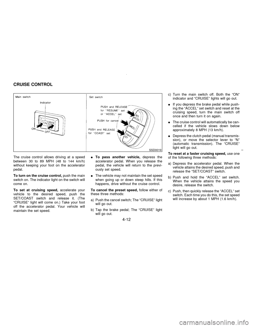 NISSAN MAXIMA 1996 A32 / 4.G Owners Manual The cruise control allows driving at a speed
between 30 to 89 MPH (48 to 144 km/h)
without keeping your foot on the accelerator
pedal.
To turn on the cruise control,push the main
switch on. The indica
