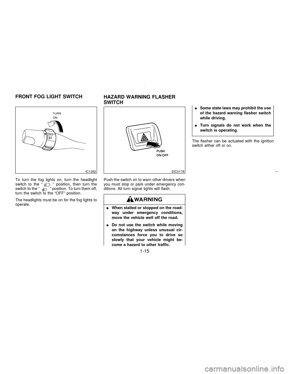 NISSAN MAXIMA 1996 A32 / 4.G Owners Manual To turn the fog lights on, turn the headlight
switch to the ªº position, then turn the
switch to the ªº position. To turn them off,
turn the switch to the ªOFFº position.
The headlights must be 