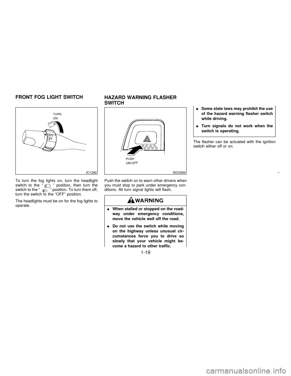 NISSAN PATHFINDER 1996 R50 / 2.G Owners Manual To turn the fog lights on, turn the headlight
switch to the ªº position, then turn the
switch to the ªº position. To turn them off,
turn the switch to the ªOFFº position.
The headlights must be 