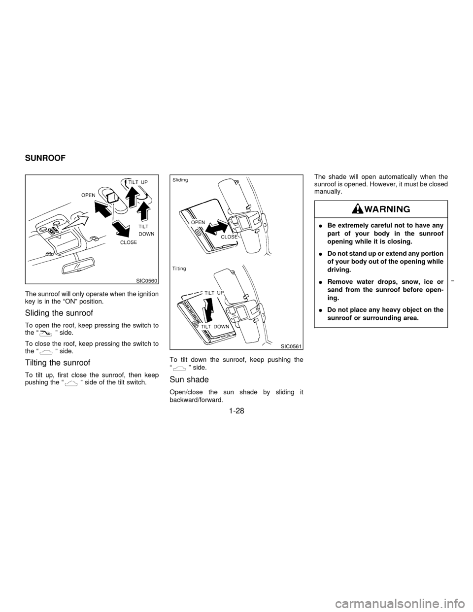 NISSAN PATHFINDER 1996 R50 / 2.G Owners Guide The sunroof will only operate when the ignition
key is in the ªONº position.
Sliding the sunroof
To open the roof, keep pressing the switch to
the ªº side.
To close the roof, keep pressing the swi