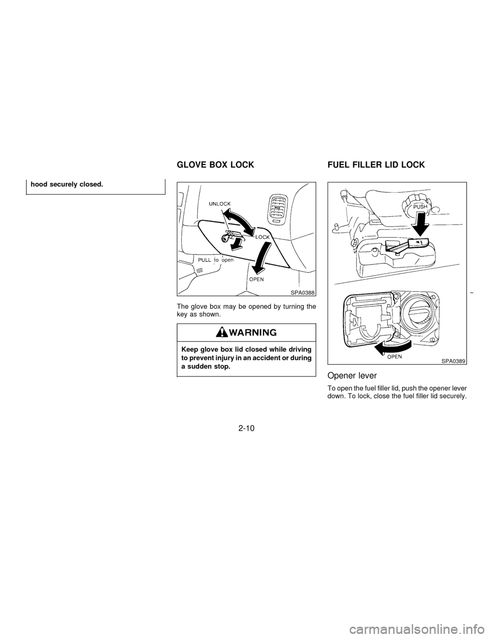 NISSAN PATHFINDER 1996 R50 / 2.G Service Manual hood securely closed.
The glove box may be opened by turning the
key as shown.
Keep glove box lid closed while driving
to prevent injury in an accident or during
a sudden stop.
Opener lever
To open th