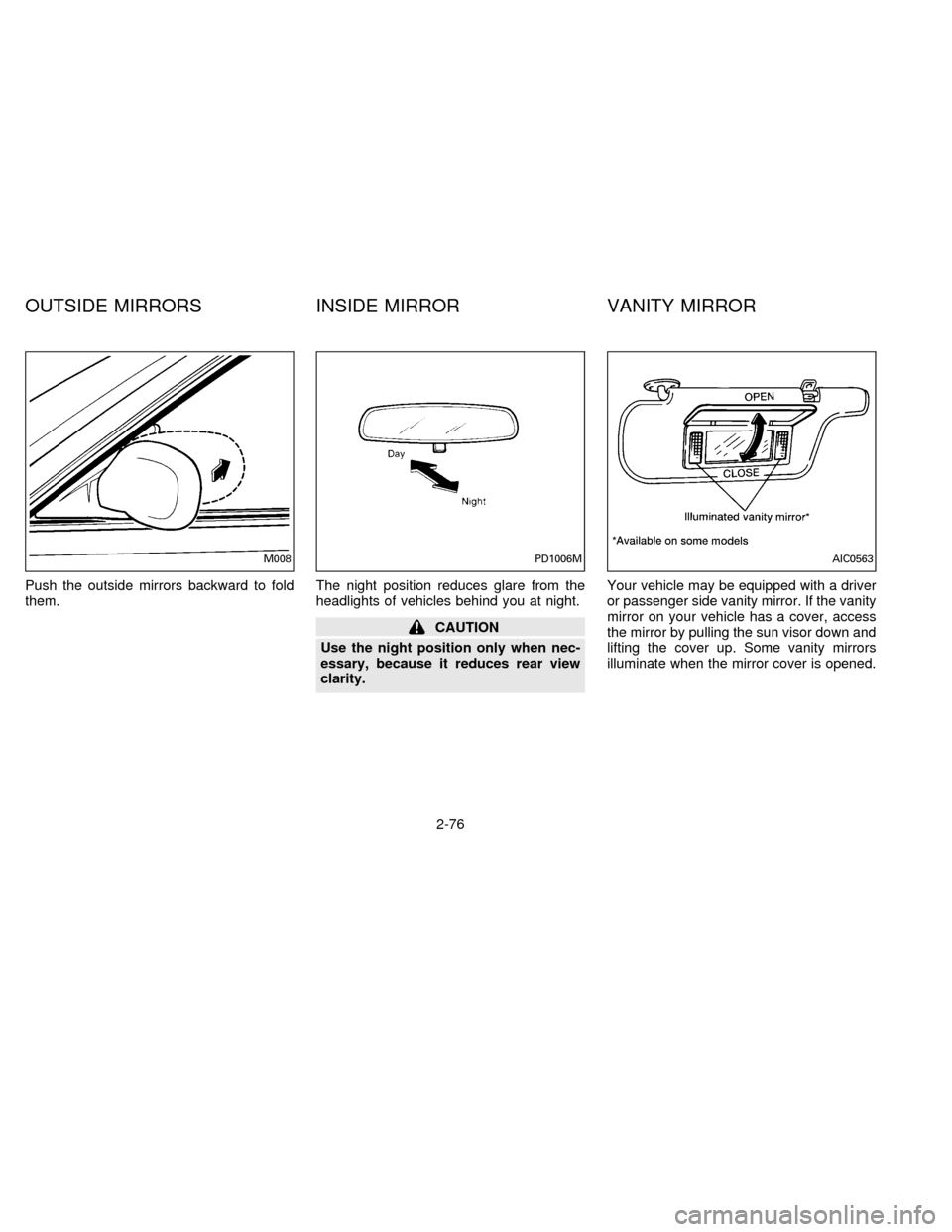 NISSAN QUEST 1996 V40 / 1.G Owners Manual Push the outside mirrors backward to fold
them.The night position reduces glare from the
headlights of vehicles behind you at night.
CAUTION
Use the night position only when nec-
essary, because it re