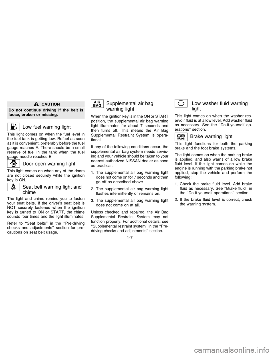 NISSAN QUEST 1996 V40 / 1.G Owners Manual CAUTION
Do not continue driving if the belt is
loose, broken or missing.
Low fuel warning light
This light comes on when the fuel level in
the fuel tank is getting low. Refuel as soon
as it is conveni