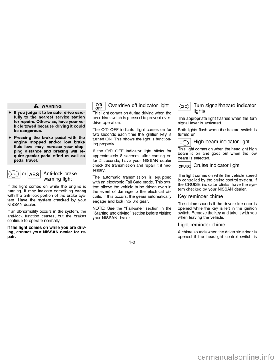 NISSAN QUEST 1996 V40 / 1.G Owners Manual WARNING
cIf you judge it to be safe, drive care-
fully to the nearest service station
for repairs. Otherwise, have your ve-
hicle towed because driving it could
be dangerous.
cPressing the brake pedal