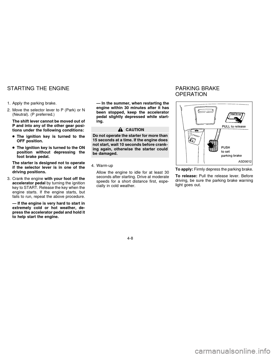 NISSAN QUEST 1996 V40 / 1.G Owners Manual 1. Apply the parking brake.
2. Move the selector lever to P (Park) or N
(Neutral). (P preferred.)
The shift lever cannot be moved out of
P and into any of the other gear posi-
tions under the followin NISSAN QUEST 1996 V40 / 1.G Owners Manual 1. Apply the parking brake.
2. Move the selector lever to P (Park) or N
(Neutral). (P preferred.)
The shift lever cannot be moved out of
P and into any of the other gear posi-
tions under the followin