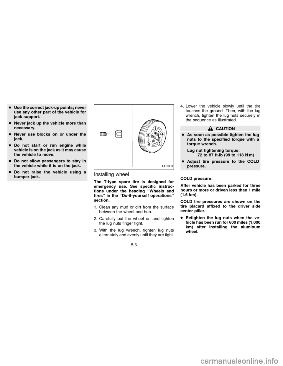 NISSAN QUEST 1996 V40 / 1.G Owners Manual cUse the correct jack-up points; never
use any other part of the vehicle for
jack support.
cNever jack up the vehicle more than
necessary.
cNever use blocks on or under the
jack.
cDo not start or run 