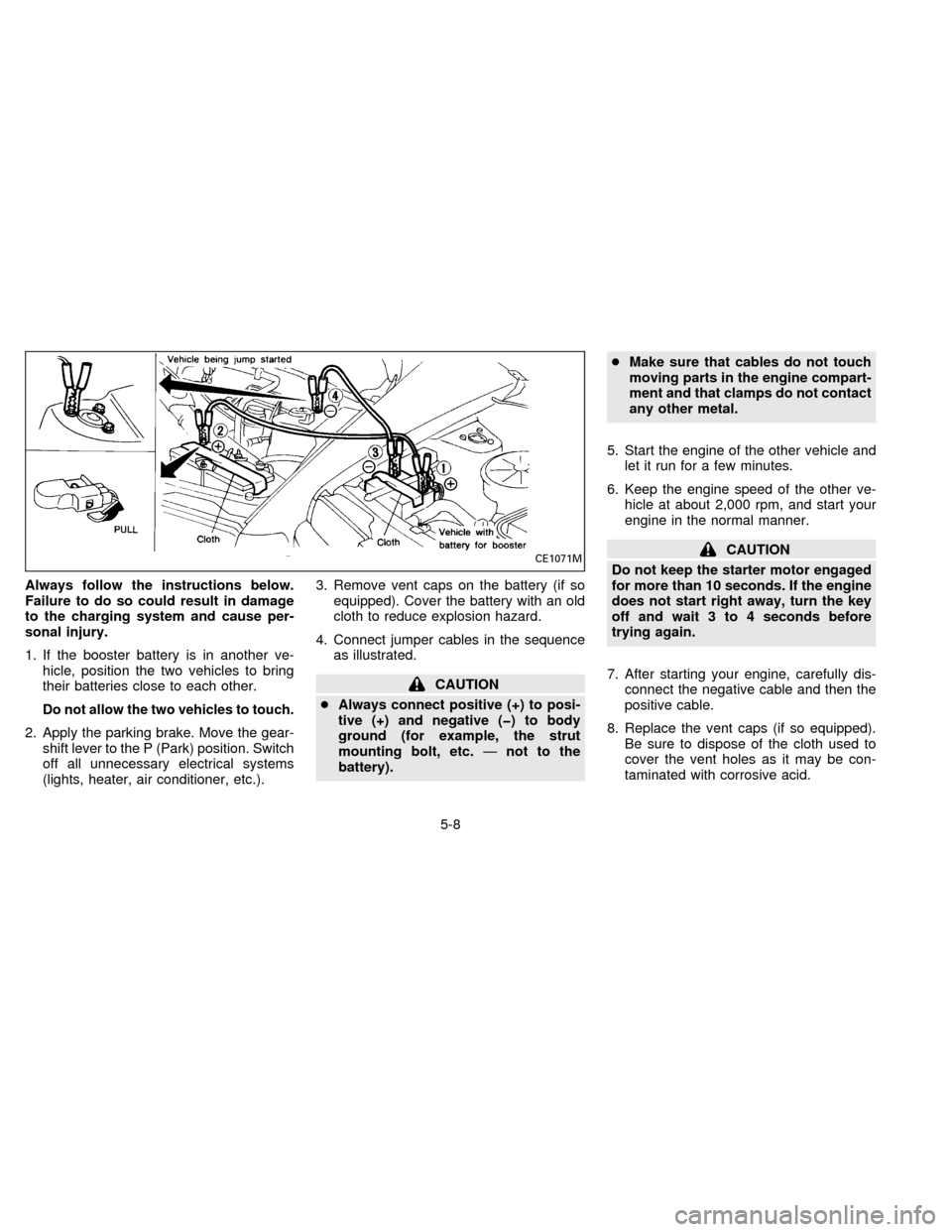 NISSAN QUEST 1996 V40 / 1.G Owners Manual Always follow the instructions below.
Failure to do so could result in damage
to the charging system and cause per-
sonal injury.
1. If the booster battery is in another ve-
hicle, position the two ve