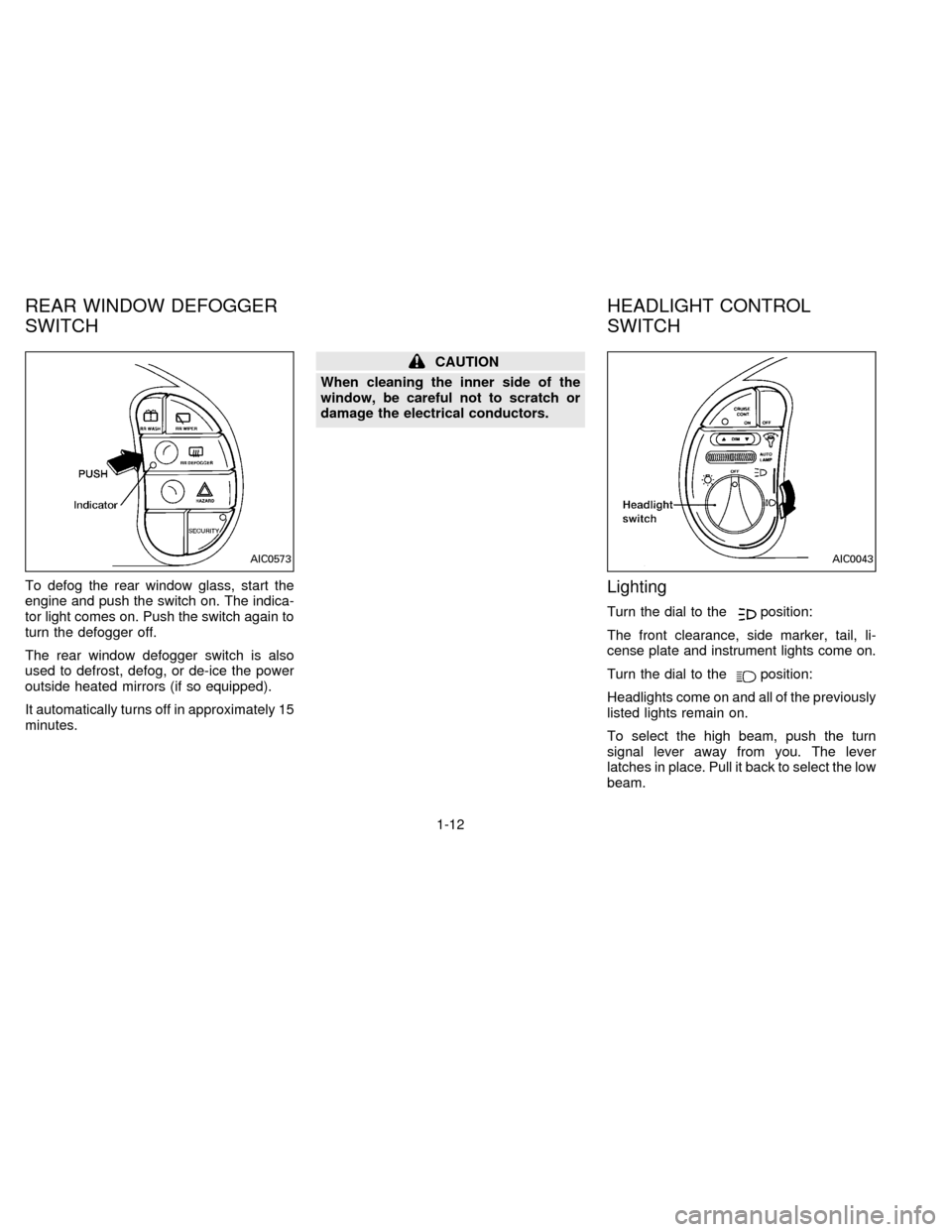 NISSAN QUEST 1996 V40 / 1.G Owners Manual To defog the rear window glass, start the
engine and push the switch on. The indica-
tor light comes on. Push the switch again to
turn the defogger off.
The rear window defogger switch is also
used to