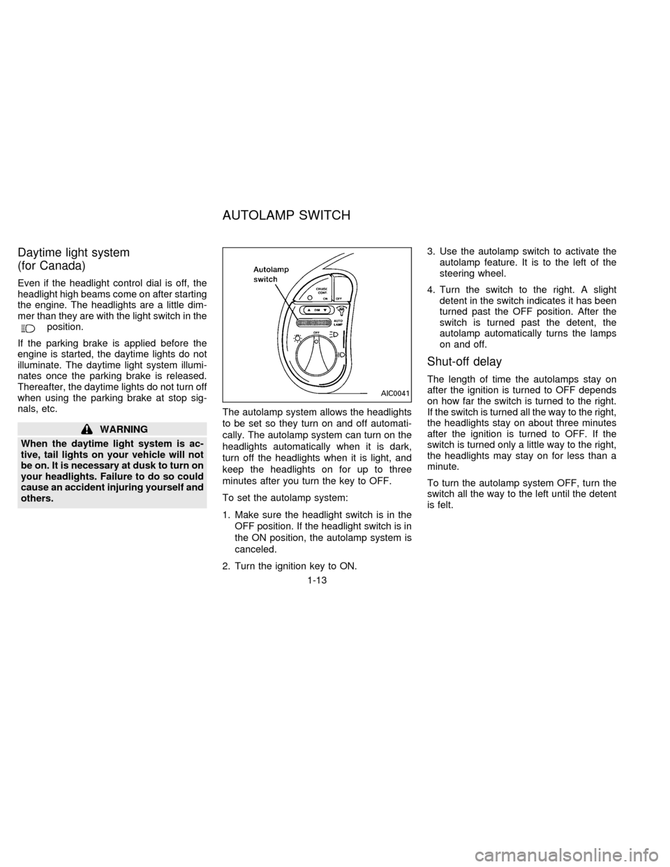 NISSAN QUEST 1996 V40 / 1.G Owners Manual Daytime light system
(for Canada)
Even if the headlight control dial is off, the
headlight high beams come on after starting
the engine. The headlights are a little dim-
mer than they are with the lig