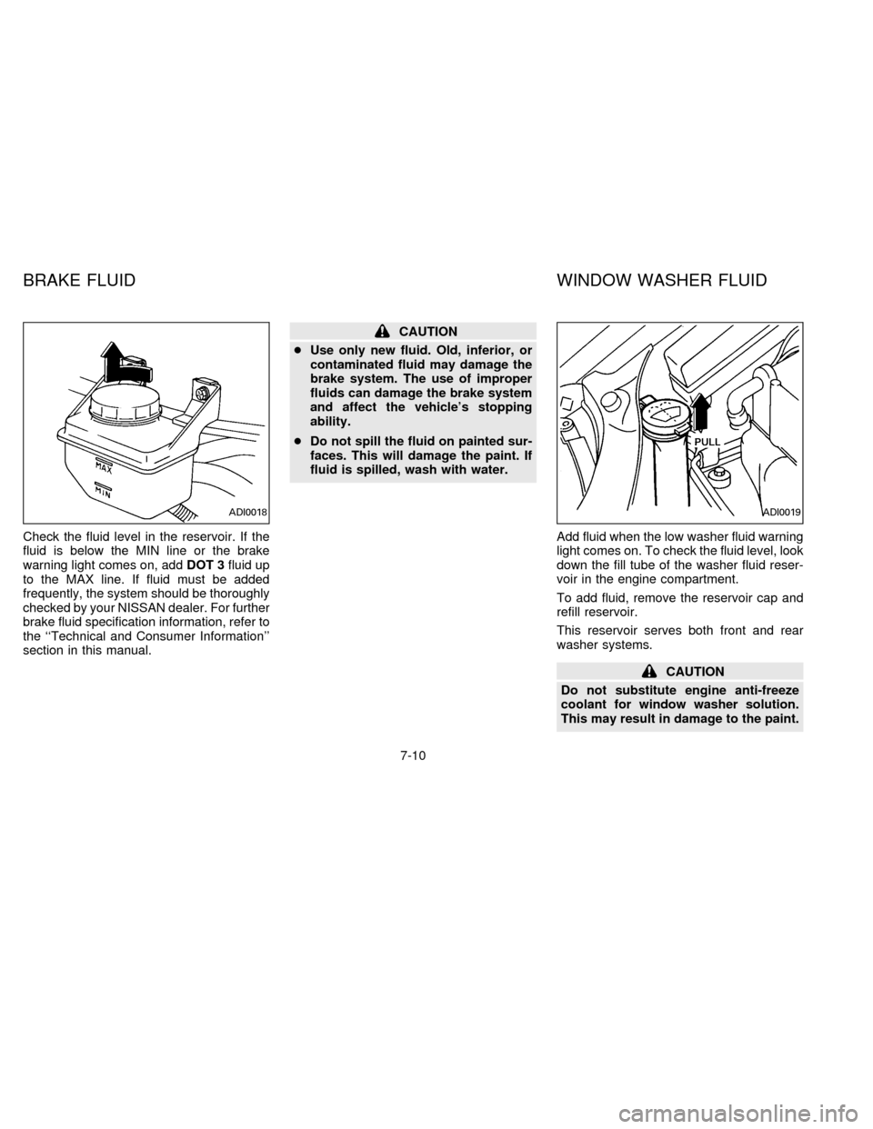 NISSAN QUEST 1996 V40 / 1.G Owners Manual Check the fluid level in the reservoir. If the
fluid is below the MIN line or the brake
warning light comes on, addDOT 3fluid up
to the MAX line. If fluid must be added
frequently, the system should b NISSAN QUEST 1996 V40 / 1.G Owners Manual Check the fluid level in the reservoir. If the
fluid is below the MIN line or the brake
warning light comes on, addDOT 3fluid up
to the MAX line. If fluid must be added
frequently, the system should b