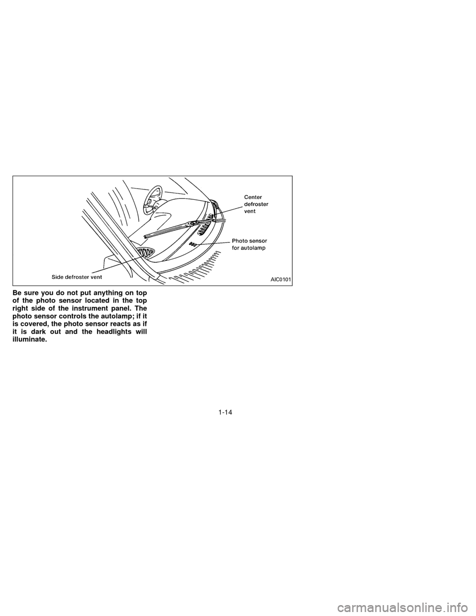 NISSAN QUEST 1996 V40 / 1.G User Guide Be sure you do not put anything on top
of the photo sensor located in the top
right side of the instrument panel. The
photo sensor controls the autolamp; if it
is covered, the photo sensor reacts as i NISSAN QUEST 1996 V40 / 1.G User Guide Be sure you do not put anything on top
of the photo sensor located in the top
right side of the instrument panel. The
photo sensor controls the autolamp; if it
is covered, the photo sensor reacts as i