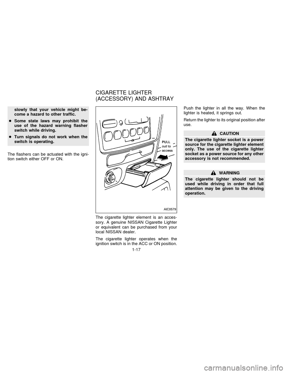 NISSAN QUEST 1996 V40 / 1.G Owners Manual slowly that your vehicle might be-
come a hazard to other traffic.
cSome state laws may prohibit the
use of the hazard warning flasher
switch while driving.
cTurn signals do not work when the
switch i