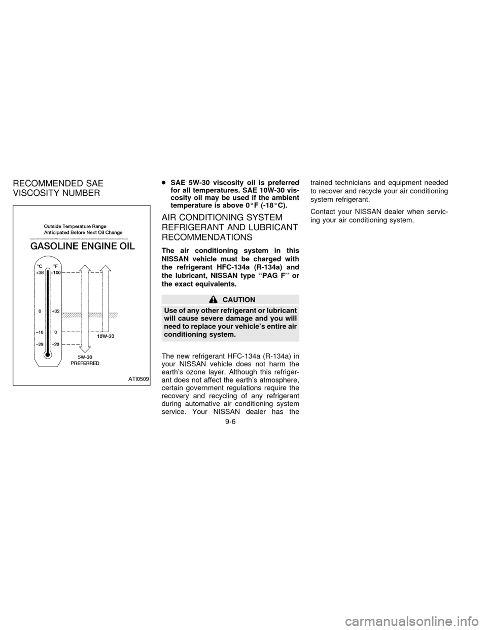 NISSAN QUEST 1996 V40 / 1.G Owners Manual RECOMMENDED SAE
VISCOSITY NUMBERcSAE 5W-30 viscosity oil is preferred
for all temperatures. SAE 10W-30 vis-
cosity oil may be used if the ambient
temperature is above 0ÉF (-18ÉC).
AIR CONDITIONING S