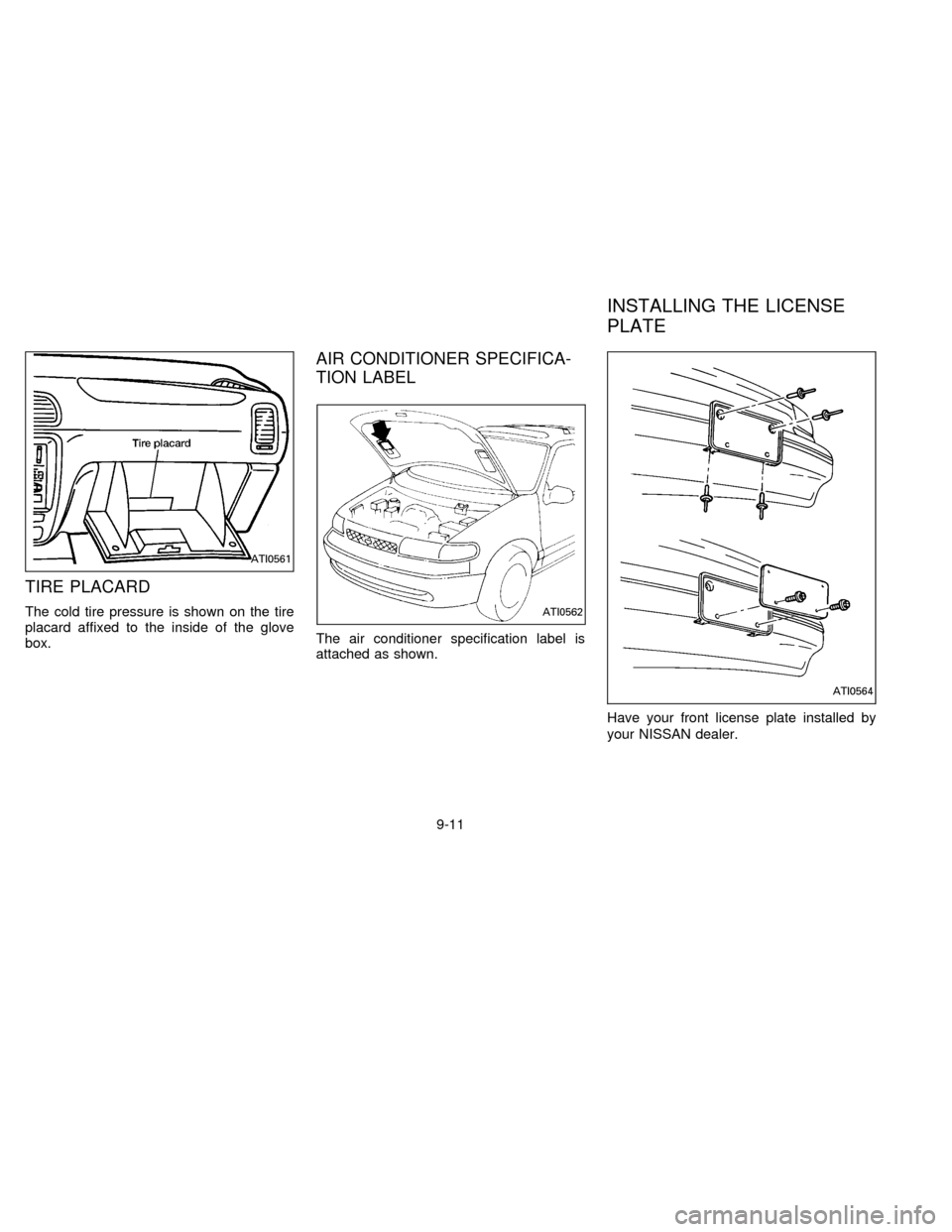 NISSAN QUEST 1996 V40 / 1.G Owners Manual TIRE PLACARD
The cold tire pressure is shown on the tire
placard affixed to the inside of the glove
box.
AIR CONDITIONER SPECIFICA-
TION LABEL
The air conditioner specification label is
attached as sh