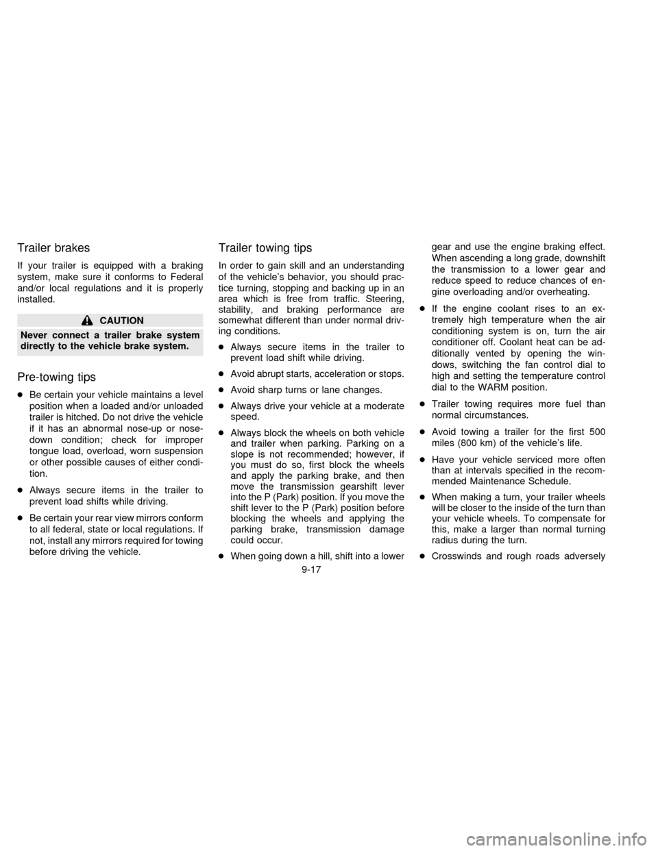 NISSAN QUEST 1996 V40 / 1.G Owners Manual Trailer brakes
If your trailer is equipped with a braking
system, make sure it conforms to Federal
and/or local regulations and it is properly
installed.
CAUTION
Never connect a trailer brake system
d