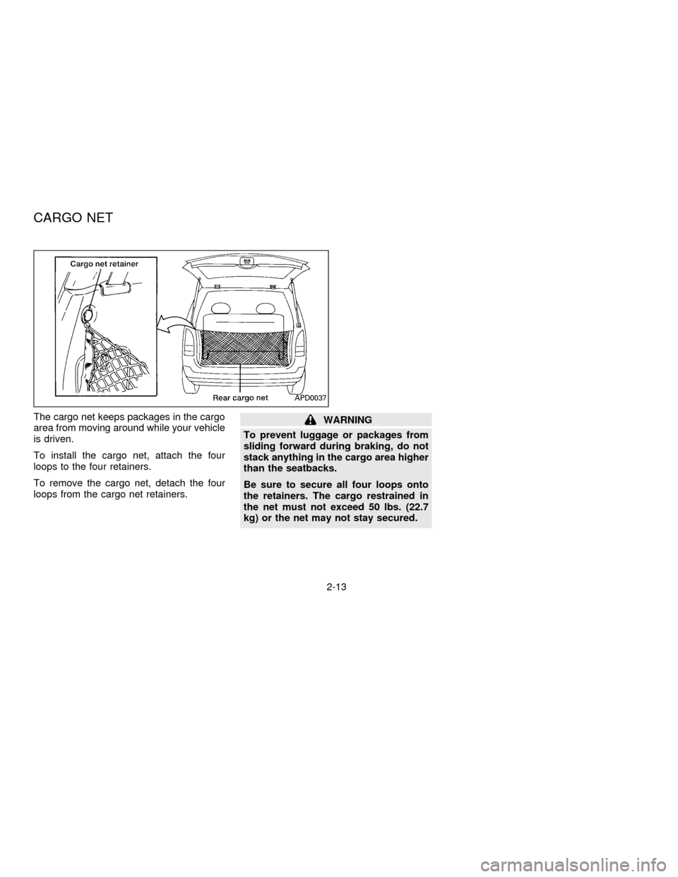 NISSAN QUEST 1996 V40 / 1.G Service Manual The cargo net keeps packages in the cargo
area from moving around while your vehicle
is driven.
To install the cargo net, attach the four
loops to the four retainers.
To remove the cargo net, detach t NISSAN QUEST 1996 V40 / 1.G Service Manual The cargo net keeps packages in the cargo
area from moving around while your vehicle
is driven.
To install the cargo net, attach the four
loops to the four retainers.
To remove the cargo net, detach t