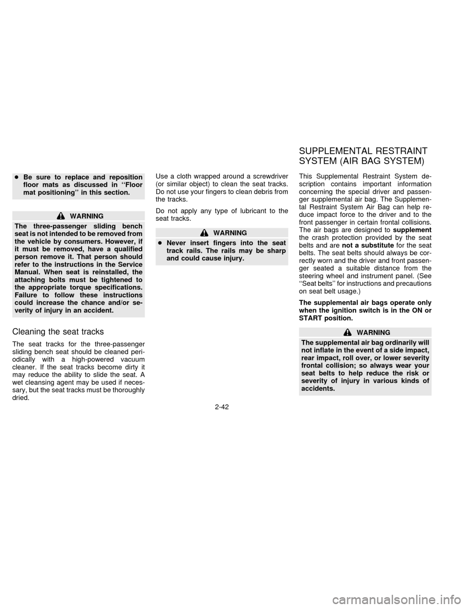 NISSAN QUEST 1996 V40 / 1.G Owners Manual cBe sure to replace and reposition
floor mats as discussed in ``Floor
mat positioning in this section.
WARNING
The three-passenger sliding bench
seat is not intended to be removed from
the vehicle b