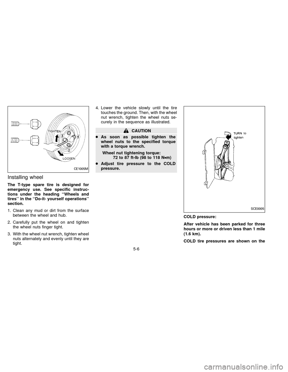 NISSAN SENTRA 1996 B14 / 4.G User Guide Installing wheel
The T-type spare tire is designed for
emergency use. See specific instruc-
tions under the heading ``Wheels and
tires in the ``Do-it- yourself operations
section.
1. Clean any mud