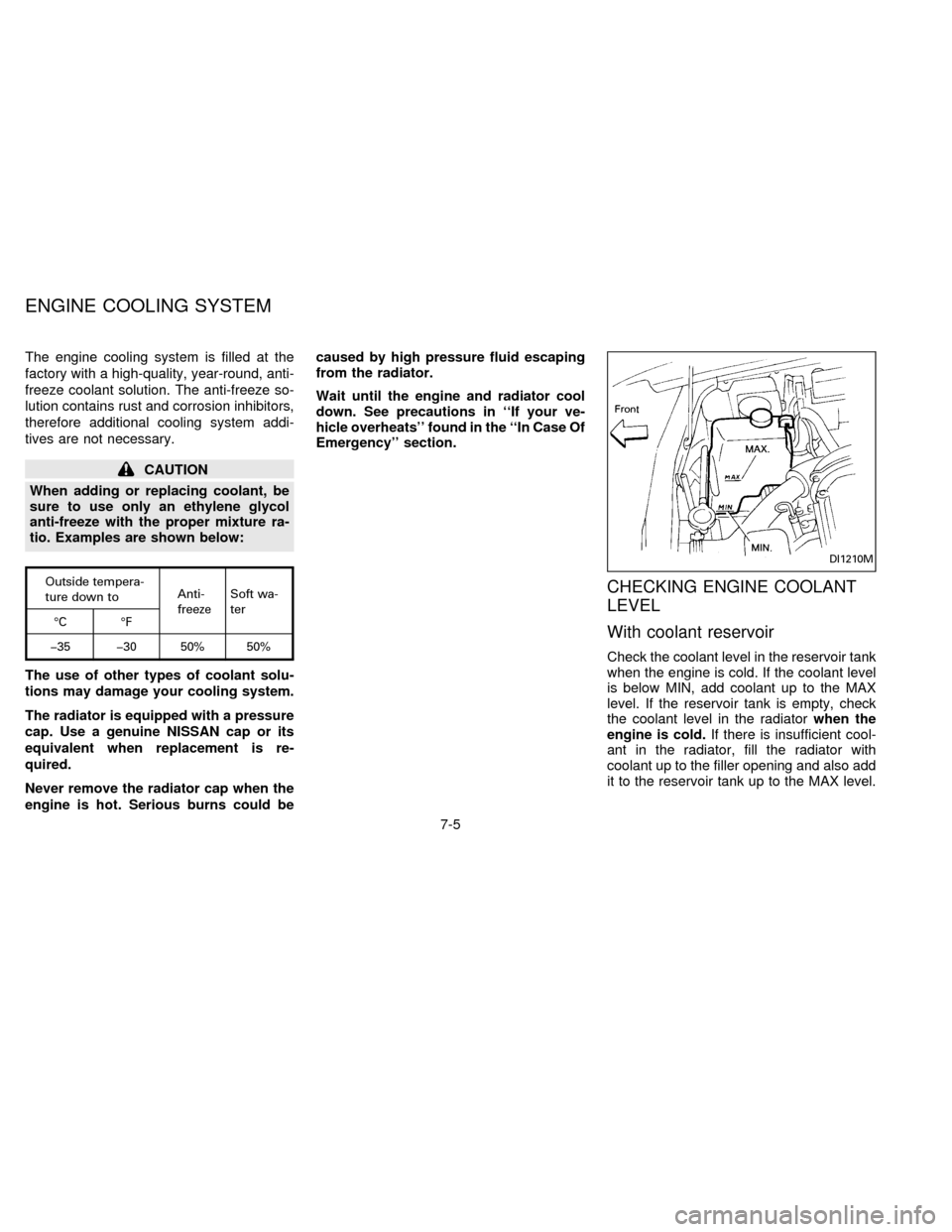 NISSAN SENTRA 1996 B14 / 4.G User Guide The engine cooling system is filled at the
factory with a high-quality, year-round, anti-
freeze coolant solution. The anti-freeze so-
lution contains rust and corrosion inhibitors,
therefore addition
