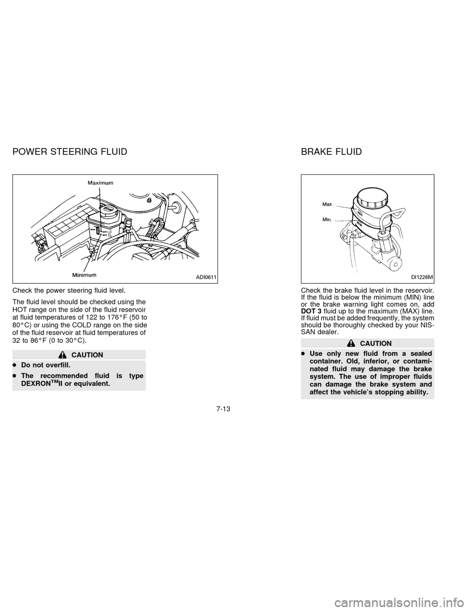 NISSAN SENTRA 1996 B14 / 4.G Owners Manual Check the power steering fluid level.
The fluid level should be checked using the
HOT range on the side of the fluid reservoir
at fluid temperatures of 122 to 176ÉF (50 to
80ÉC) or using the COLD ra NISSAN SENTRA 1996 B14 / 4.G Owners Manual Check the power steering fluid level.
The fluid level should be checked using the
HOT range on the side of the fluid reservoir
at fluid temperatures of 122 to 176ÉF (50 to
80ÉC) or using the COLD ra