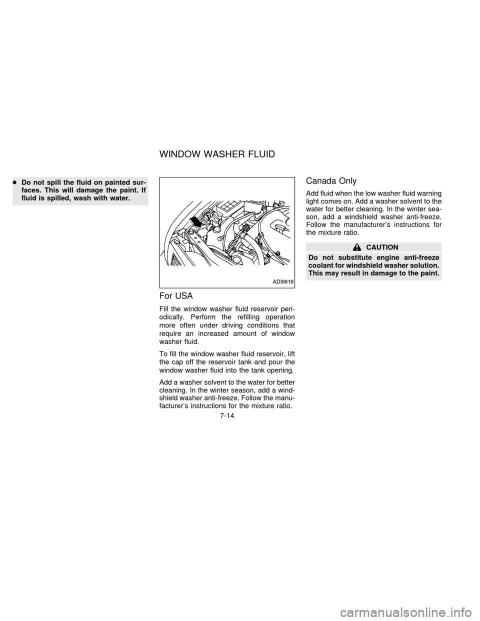 NISSAN SENTRA 1996 B14 / 4.G Owners Manual cDo not spill the fluid on painted sur-
faces. This will damage the paint. If
fluid is spilled, wash with water.
For USA
Fill the window washer fluid reservoir peri-
odically. Perform the refilling op